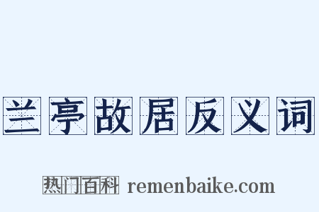 兰亭故居反义词是什么意思的图片